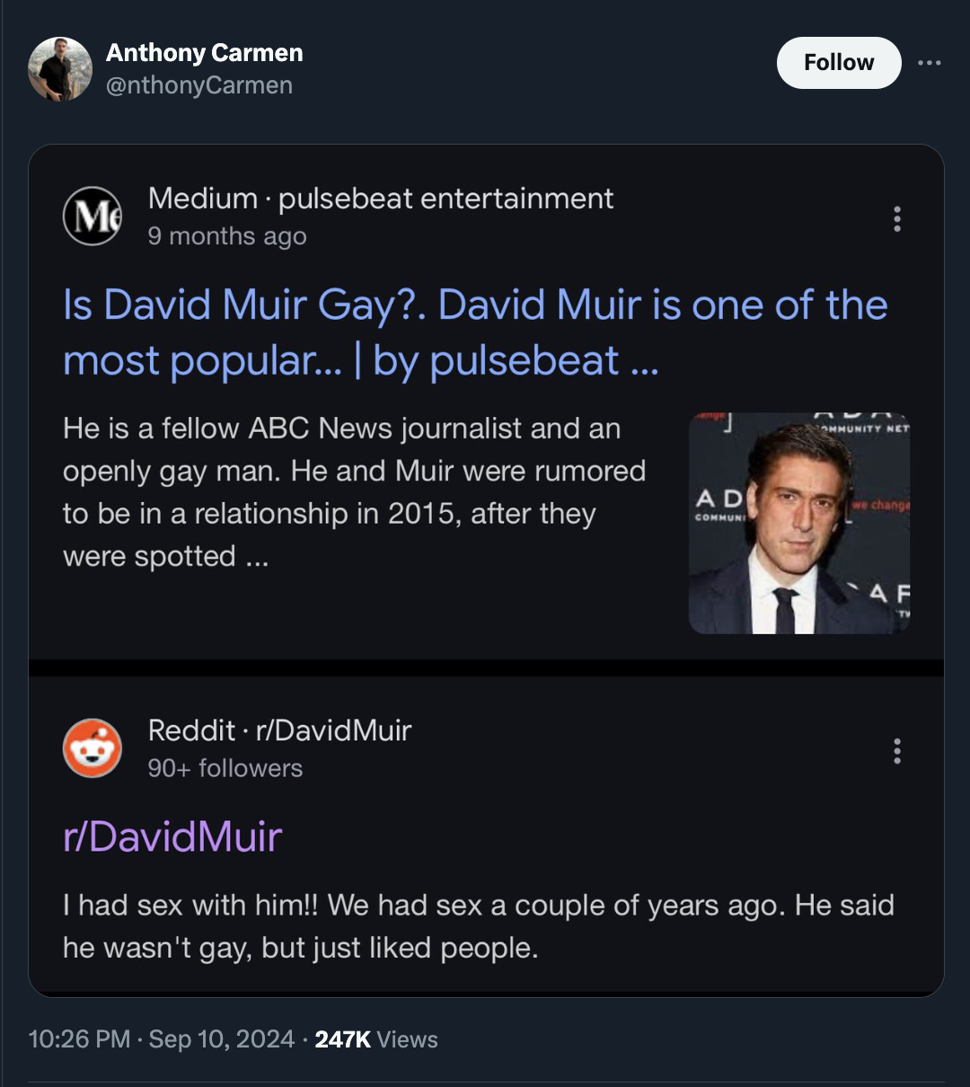 screenshot - Anthony Carmen Me Medium pulsebeat entertainment 9 months ago Is David Muir Gay?. David Muir is one of the most popular... | by pulsebeat... He is a fellow Abc News journalist and an openly gay man. He and Muir were rumored to be in a relatio